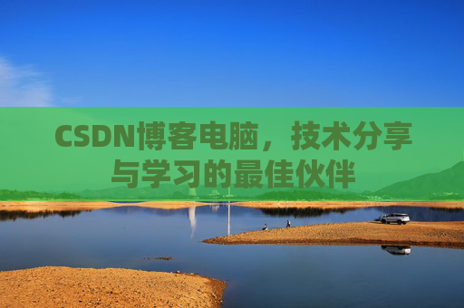 CSDN博客电脑，技术分享与学习的最佳伙伴